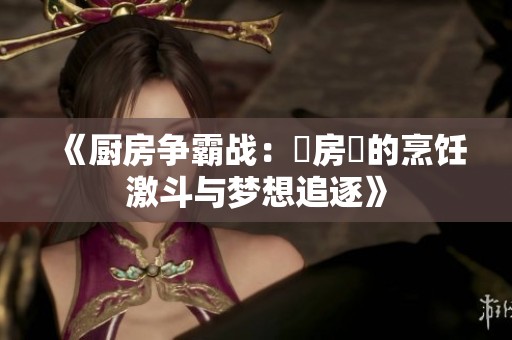 《厨房争霸战：廚房裏的烹饪激斗与梦想追逐》