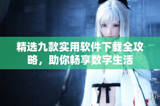 精选九款实用软件下载全攻略，助你畅享数字生活