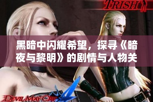 黑暗中闪耀希望，探寻《暗夜与黎明》的剧情与人物关系