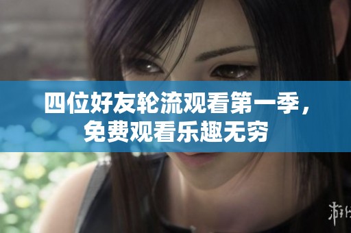 四位好友轮流观看第一季，免费观看乐趣无穷