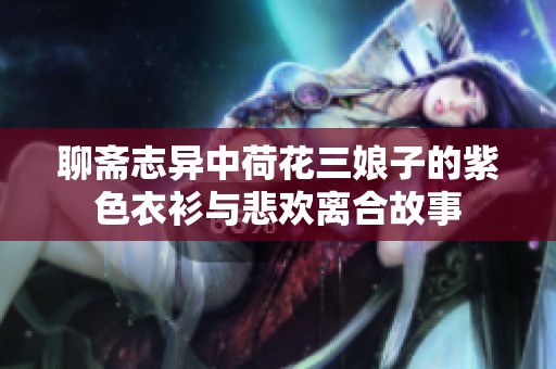 聊斋志异中荷花三娘子的紫色衣衫与悲欢离合故事