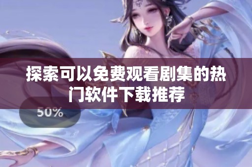 探索可以免费观看剧集的热门软件下载推荐