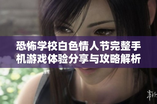 恐怖学校白色情人节完整手机游戏体验分享与攻略解析