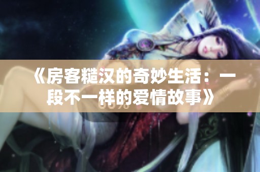 《房客糙汉的奇妙生活：一段不一样的爱情故事》