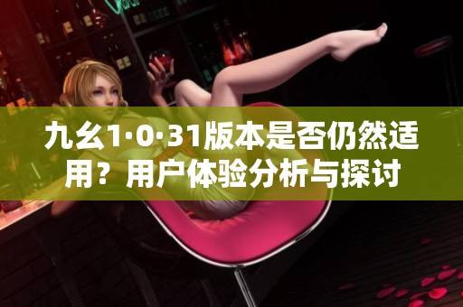 九幺1·0·31版本是否仍然适用？用户体验分析与探讨