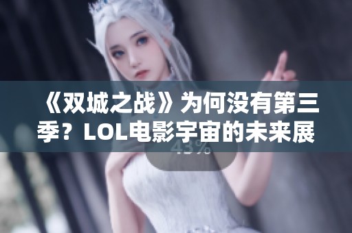 《双城之战》为何没有第三季？LOL电影宇宙的未来展望与期待
