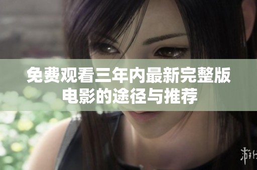免费观看三年内最新完整版电影的途径与推荐