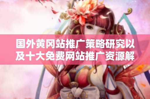 国外黄冈站推广策略研究以及十大免费网站推广资源解析