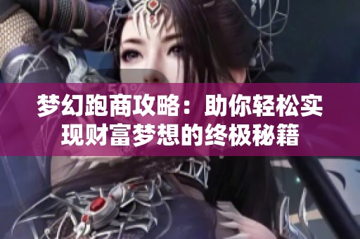 梦幻跑商攻略：助你轻松实现财富梦想的终极秘籍