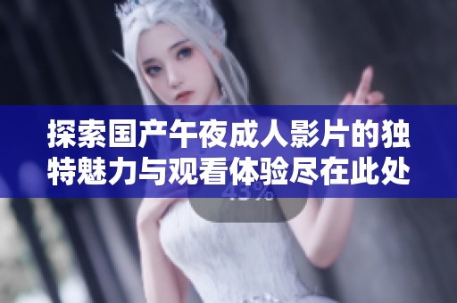 探索国产午夜成人影片的独特魅力与观看体验尽在此处