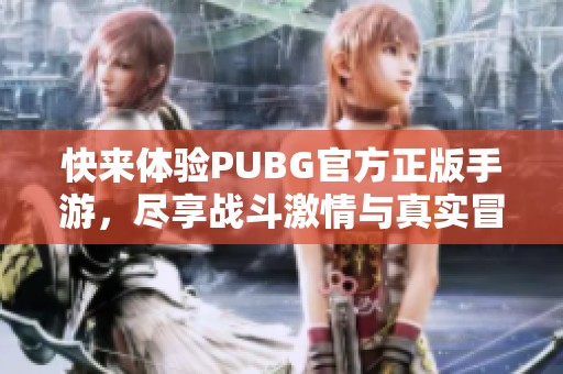 快来体验PUBG官方正版手游，尽享战斗激情与真实冒险！
