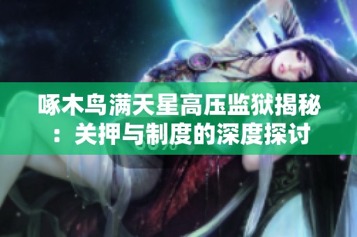 啄木鸟满天星高压监狱揭秘：关押与制度的深度探讨