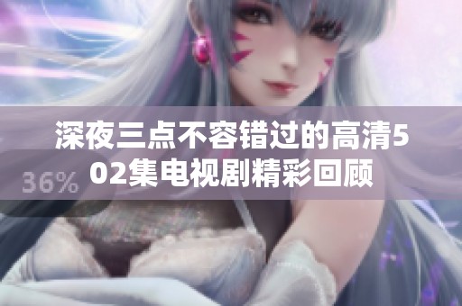 深夜三点不容错过的高清502集电视剧精彩回顾