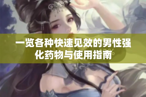一览各种快速见效的男性强化药物与使用指南