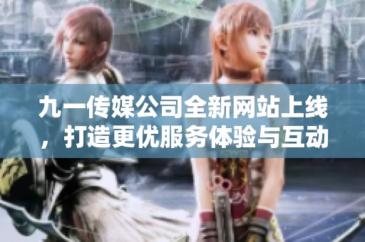 九一传媒公司全新网站上线，打造更优服务体验与互动平台