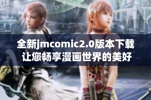 全新jmcomic2.0版本下载 让您畅享漫画世界的美好体验