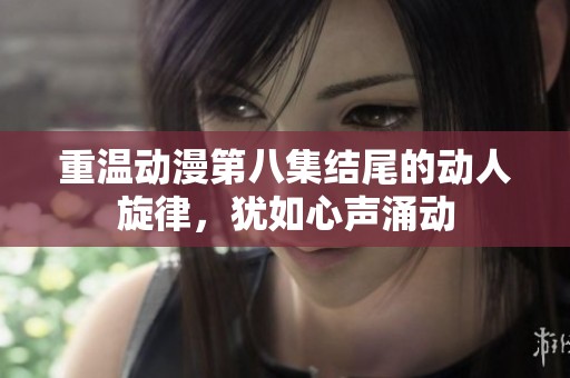 重温动漫第八集结尾的动人旋律，犹如心声涌动