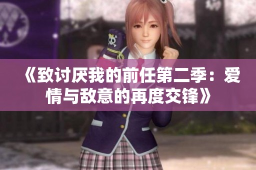 《致讨厌我的前任第二季：爱情与敌意的再度交锋》