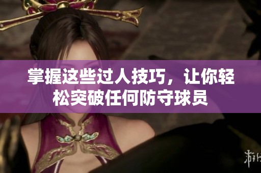 掌握这些过人技巧，让你轻松突破任何防守球员