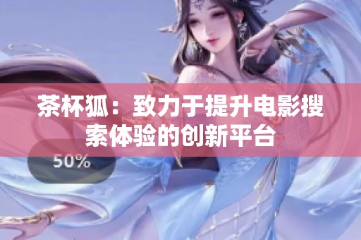 茶杯狐：致力于提升电影搜索体验的创新平台