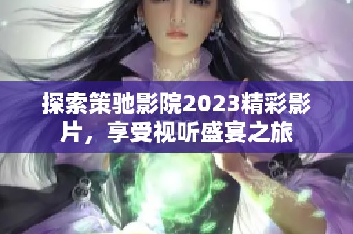 探索策驰影院2023精彩影片，享受视听盛宴之旅