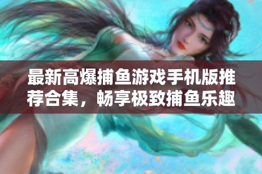 最新高爆捕鱼游戏手机版推荐合集，畅享极致捕鱼乐趣与刺激体验