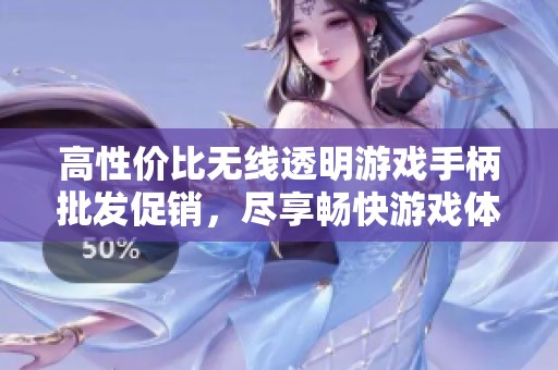 高性价比无线透明游戏手柄批发促销，尽享畅快游戏体验