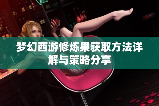 梦幻西游修炼果获取方法详解与策略分享