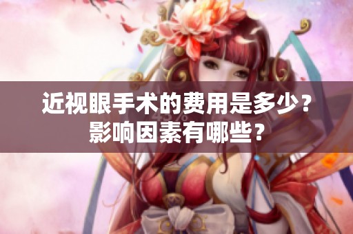 近视眼手术的费用是多少？影响因素有哪些？