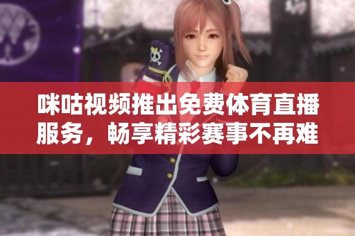 咪咕视频推出免费体育直播服务，畅享精彩赛事不再难