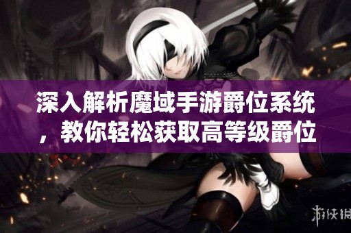 深入解析魔域手游爵位系统，教你轻松获取高等级爵位方法