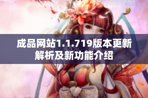 成品网站1.1.719版本更新解析及新功能介绍