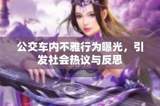 公交车内不雅行为曝光，引发社会热议与反思