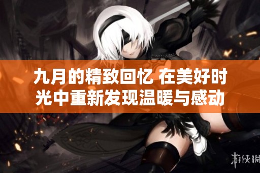 九月的精致回忆 在美好时光中重新发现温暖与感动