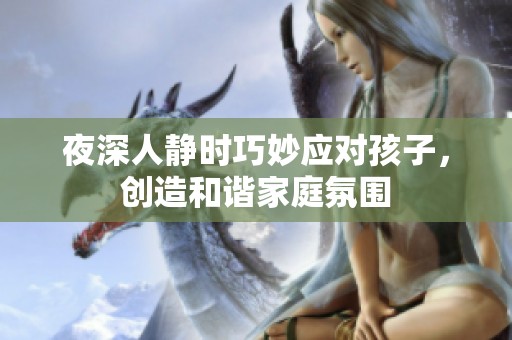 夜深人静时巧妙应对孩子，创造和谐家庭氛围