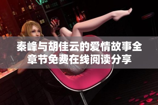 秦峰与胡佳云的爱情故事全章节免费在线阅读分享