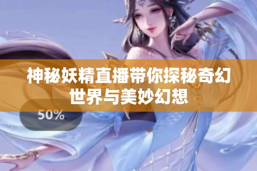 神秘妖精直播带你探秘奇幻世界与美妙幻想