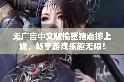 无广告中文版捣蛋猪震撼上线，畅享游戏乐趣无限！