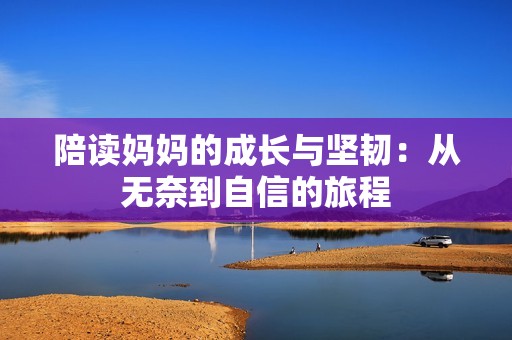 陪读妈妈的成长与坚韧：从无奈到自信的旅程
