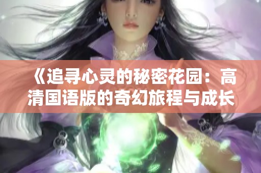 《追寻心灵的秘密花园：高清国语版的奇幻旅程与成长故事》