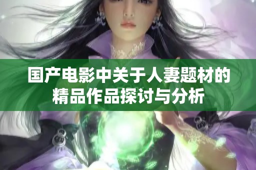 国产电影中关于人妻题材的精品作品探讨与分析