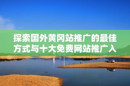 探索国外黄冈站推广的最佳方式与十大免费网站推广入口分享
