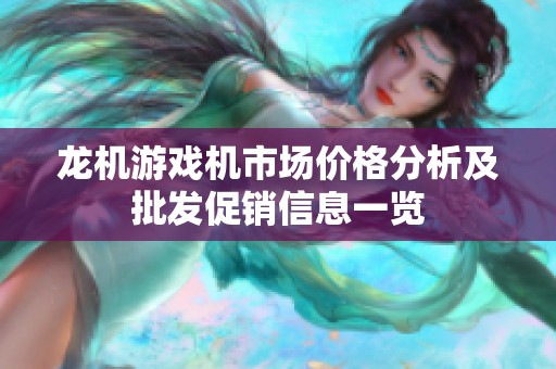 龙机游戏机市场价格分析及批发促销信息一览