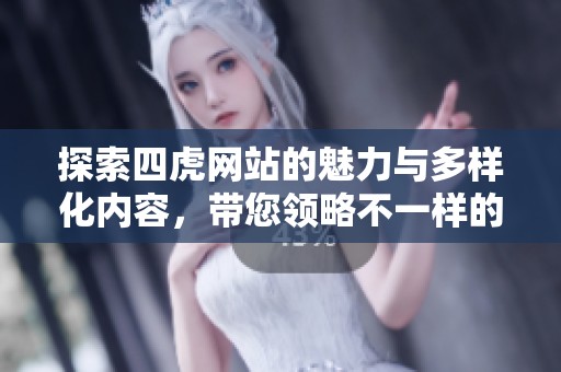 探索四虎网站的魅力与多样化内容，带您领略不一样的体验
