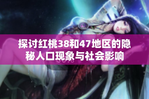 探讨红桃38和47地区的隐秘人口现象与社会影响