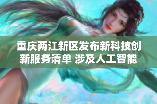 重庆两江新区发布新科技创新服务清单 涉及人工智能与机器人等多个领域