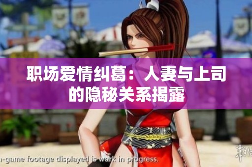 职场爱情纠葛：人妻与上司的隐秘关系揭露
