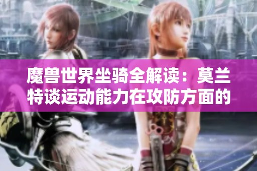 魔兽世界坐骑全解读：莫兰特谈运动能力在攻防方面的应用