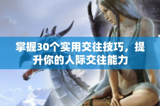 掌握30个实用交往技巧，提升你的人际交往能力