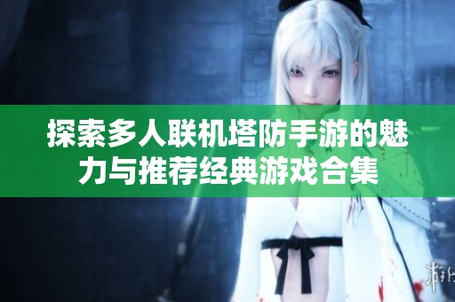 探索多人联机塔防手游的魅力与推荐经典游戏合集